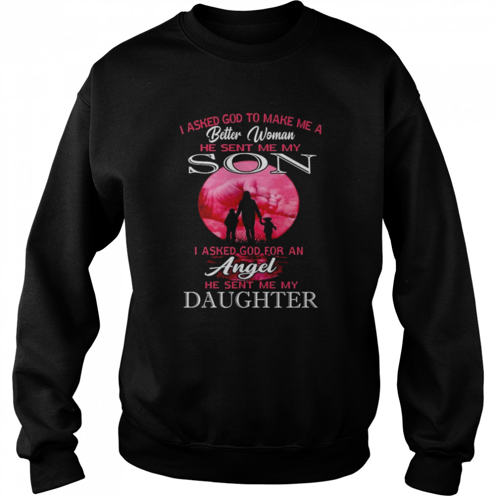 I asked god to make me a better woman he sent me my son  Unisex Sweatshirt