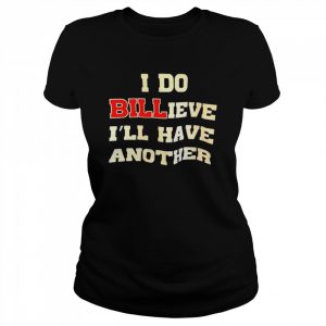 I do billieve I’ll have another  Classic Women's T-shirt