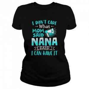 I don’t care what mom said nana said I can have it  Classic Women's T-shirt