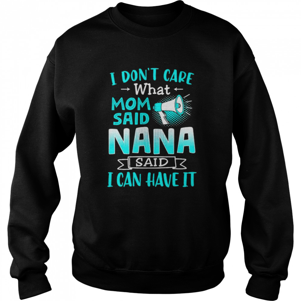 I don’t care what mom said nana said I can have it  Unisex Sweatshirt