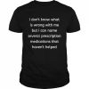 I don’t know what is wrong with me but I can name several prescription medications that havent helped  Classic Men's T-shirt