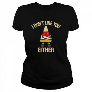 I don’t like you either  Classic Women's T-shirt