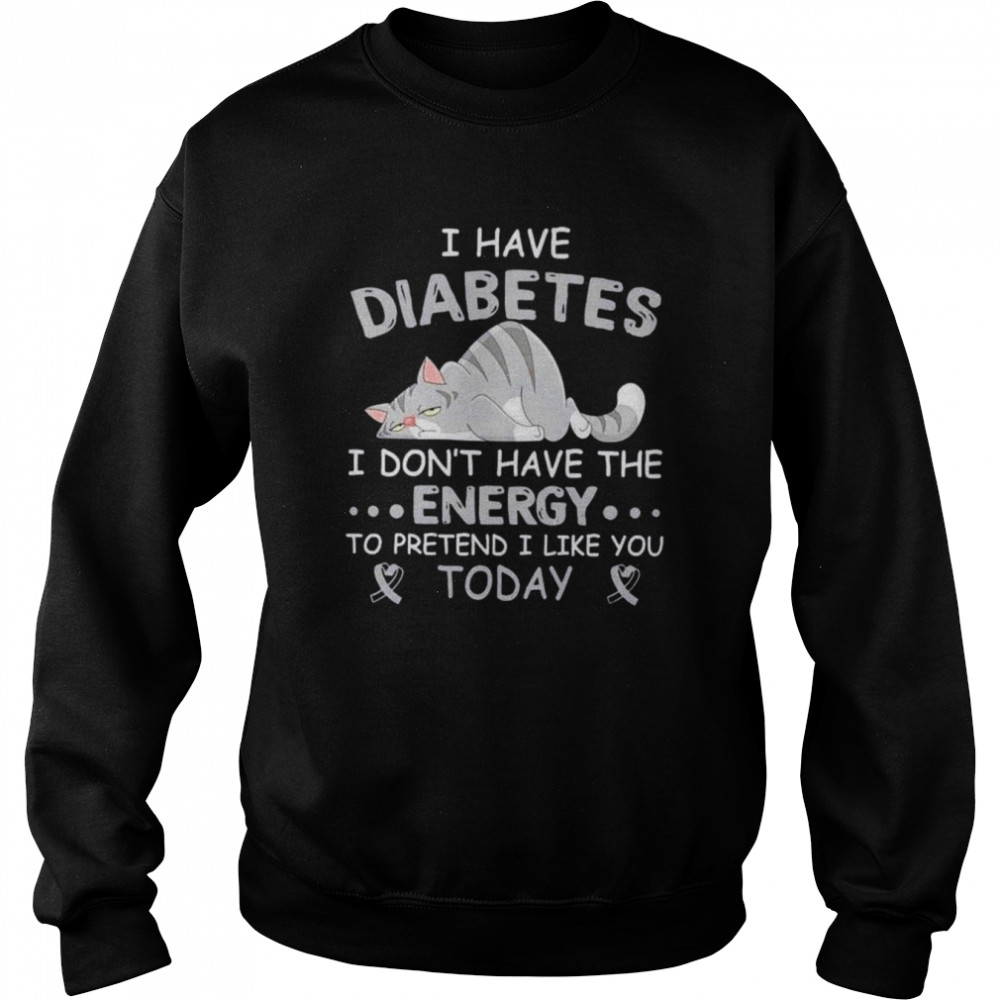 I have diabetes I don’t have the energy to pretend I like you today  Unisex Sweatshirt