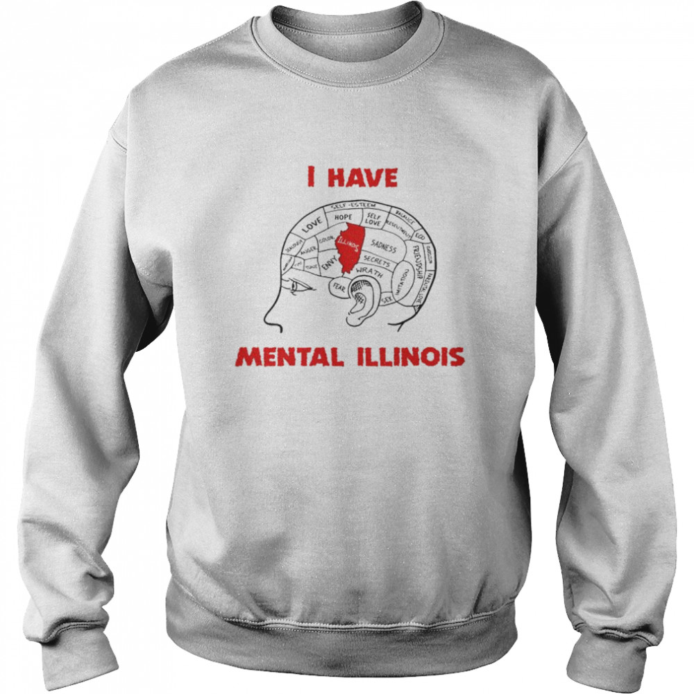 I have mental Illinois T- Unisex Sweatshirt