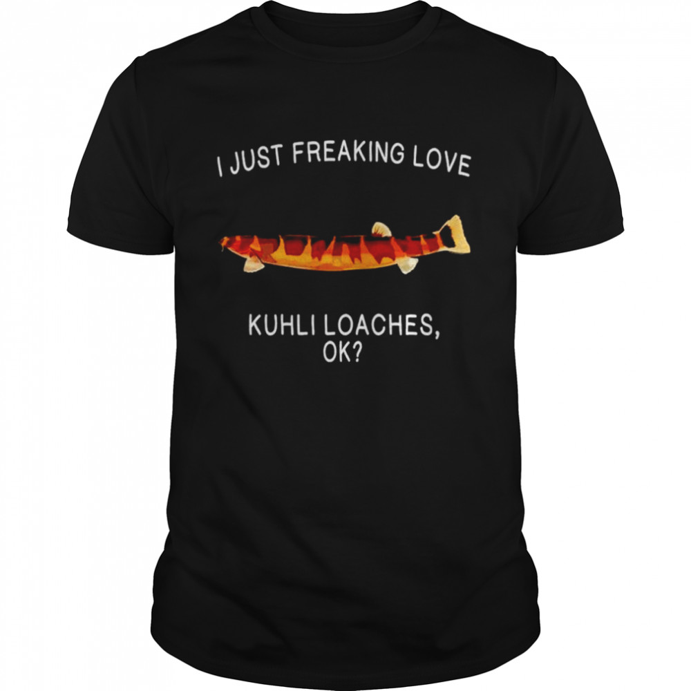 I just freaking love Kuhli loaches shirt