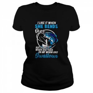 I like it when she bends over but I love it when she tugs on my worm  Classic Women's T-shirt