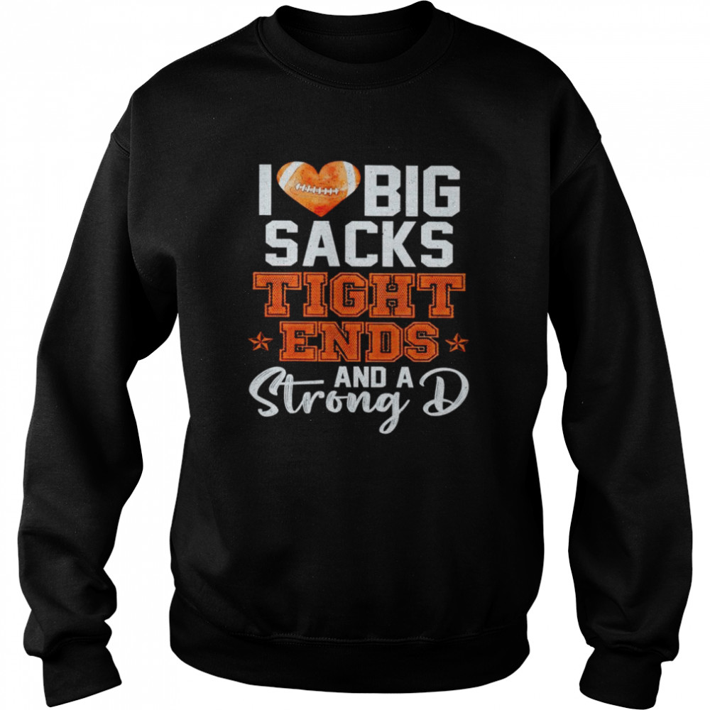 I love big sacks tight ends and a strong D unisex T- Unisex Sweatshirt