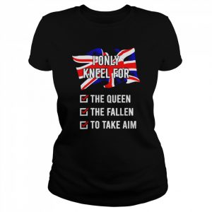 I only kneel for the queen the fallen to take aim unisex T- Classic Women's T-shirt