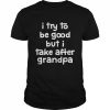 I try to be good but I take after grandpa unisex T- Classic Men's T-shirt