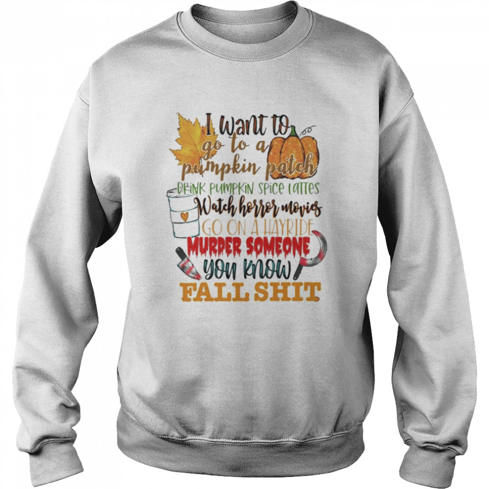 I want to go to a pumpkin patch you know fall shit Halloween  Unisex Sweatshirt