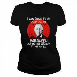 I was going to be creepy Joe for Halloween but my head wouldn’t fit up my ass unisex T- Classic Women's T-shirt