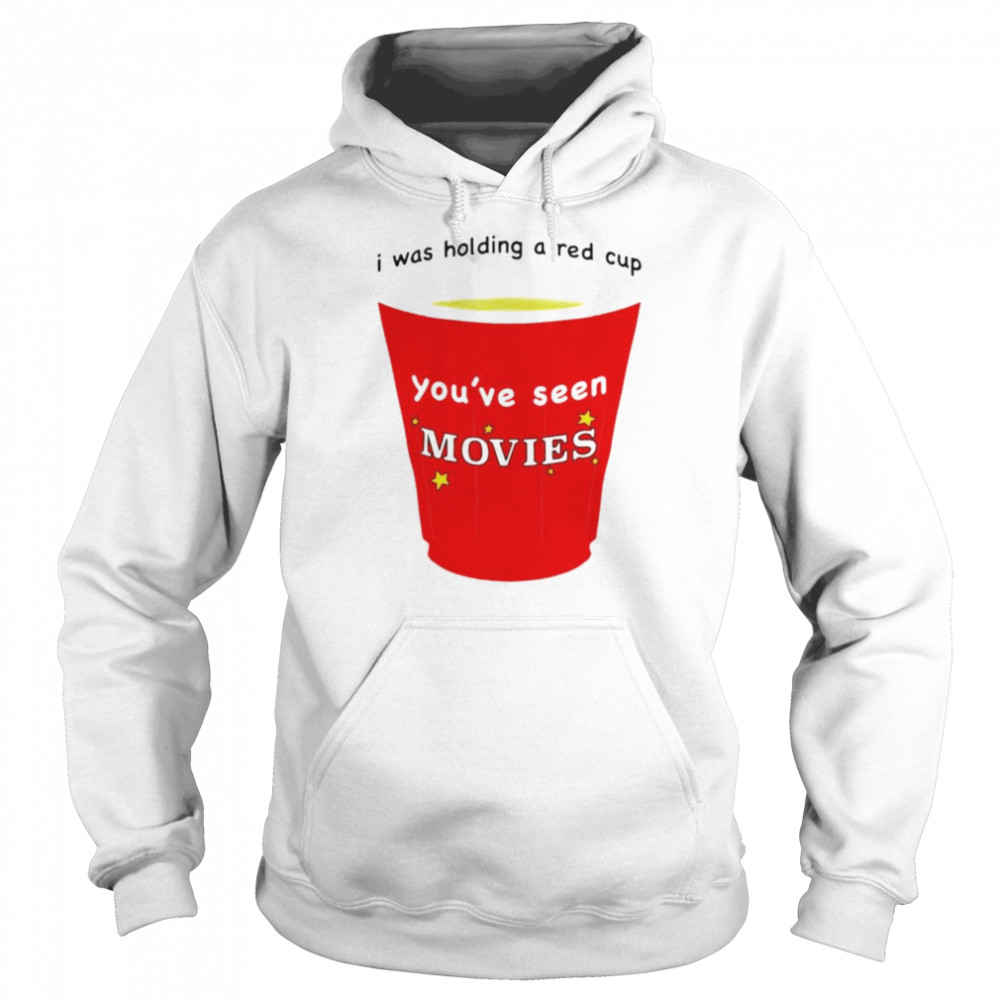 I was holding a red cup you’ve seen movies T- Unisex Hoodie