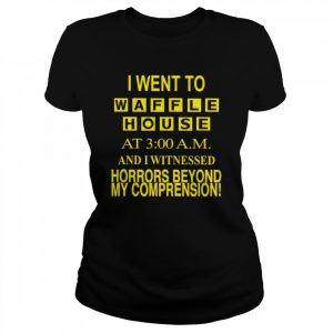 I went to waffle house at 3 am and i witnessed horrors beyond my comprehension  Classic Women's T-shirt