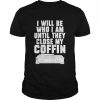 I will be who i’m until they close my coffin  Classic Men's T-shirt