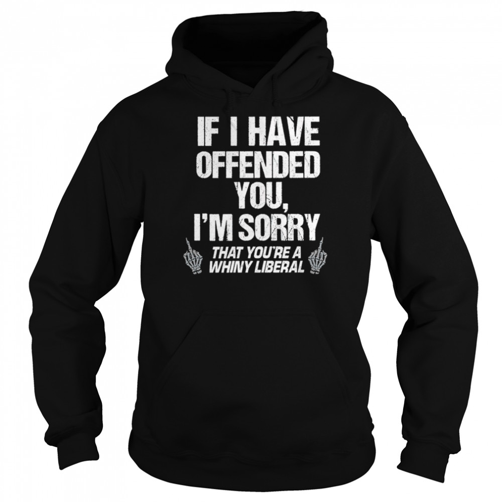 If I have offended you I’m sorry that you’re a whiny liberal  Unisex Hoodie