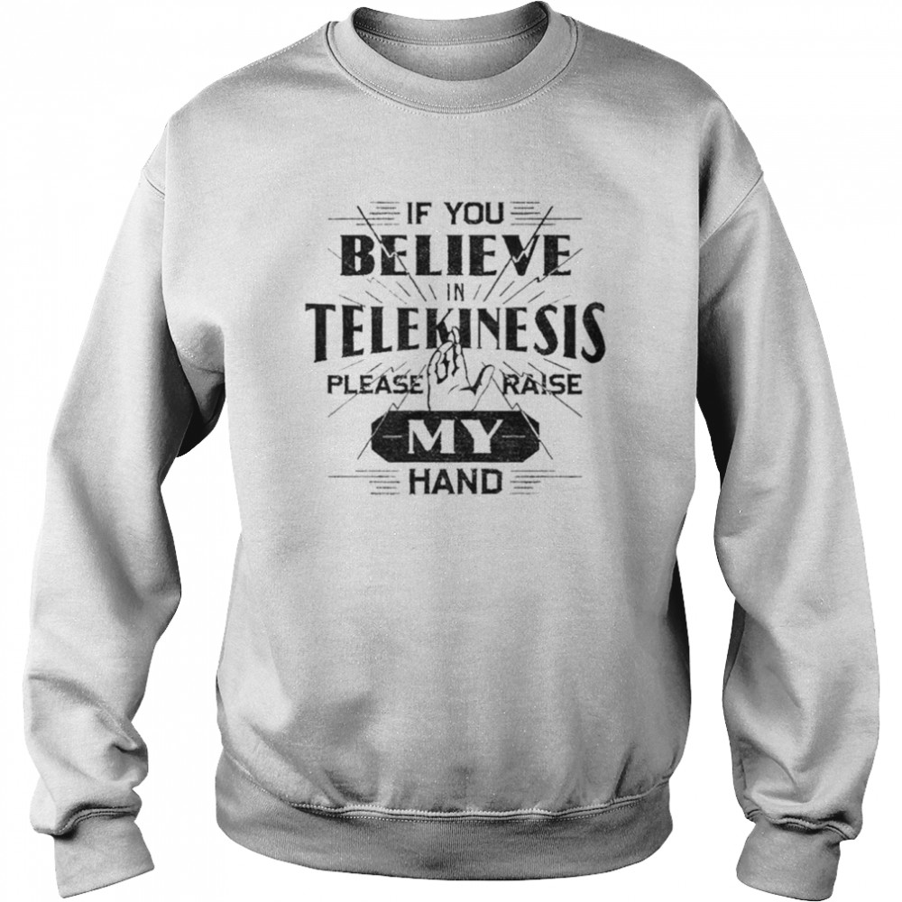 If you believe telekinesis please raise my hand unisex T- Unisex Sweatshirt