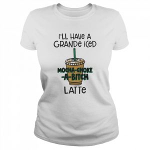 I’ll have a grance iced mocha-choke-a-bitch latte unisex T- Classic Women's T-shirt