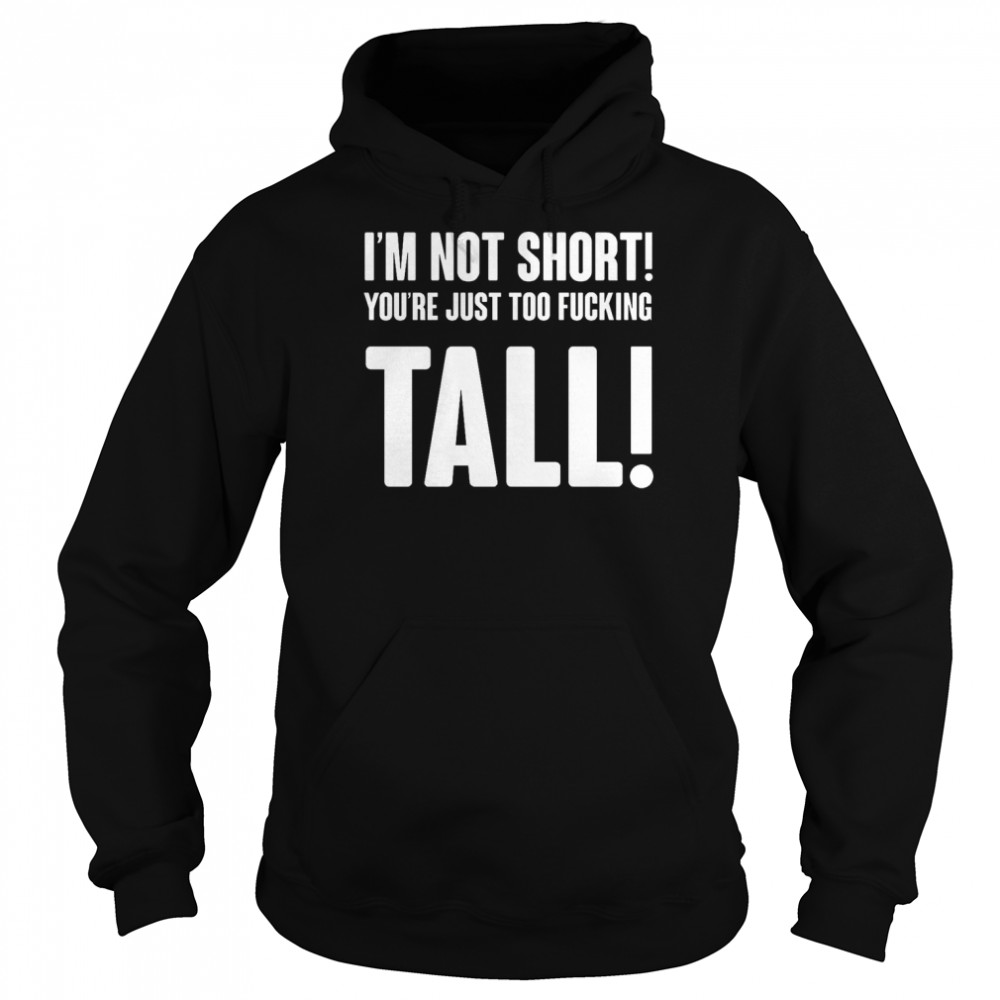 Im Not Short Your Tall T-Shirt Unisex Hoodie