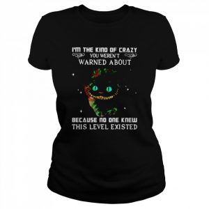 I’m the kind of crazy you weren’t warned about because no one knew this level existed  Classic Women's T-shirt