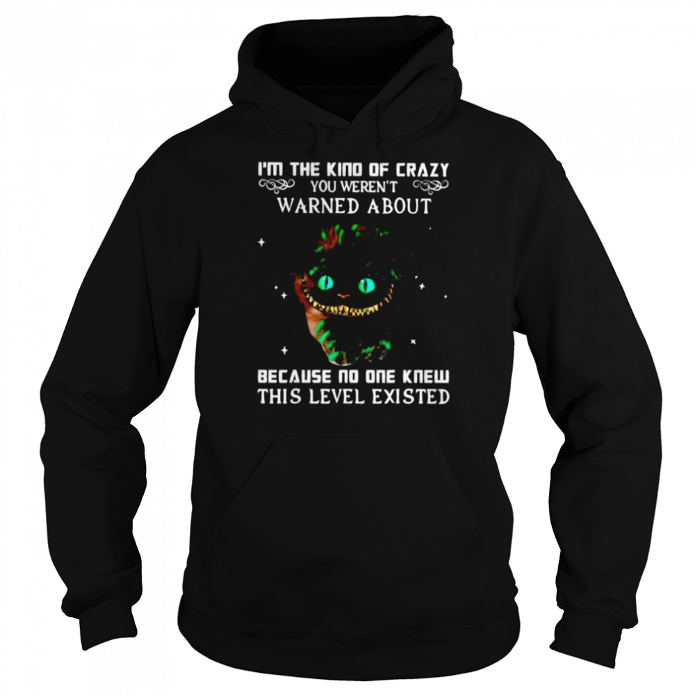 I’m the kind of crazy you weren’t warned about because no one knew this level existed  Unisex Hoodie