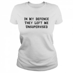 In my defence they left me unsupervised  Classic Women's T-shirt