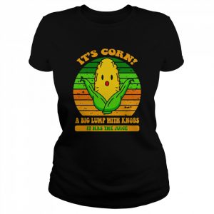 It’s corn a big lump with knobs it has the juice  Classic Women's T-shirt