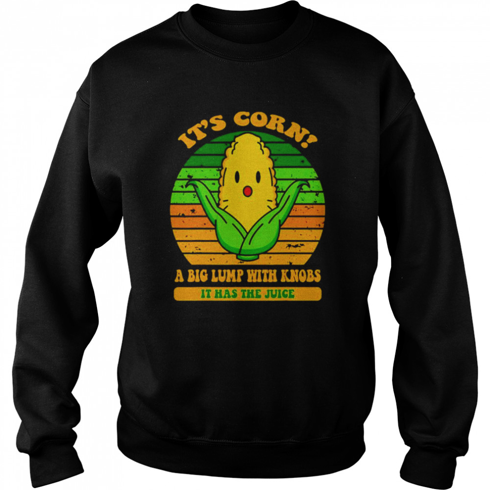 It’s corn a big lump with knobs it has the juice  Unisex Sweatshirt