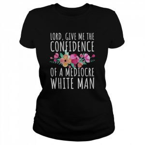 Lord Give Me The Confidence Of Mediocre White Man Feminist Anti Sexist LGBTQ Quote  Classic Women's T-shirt