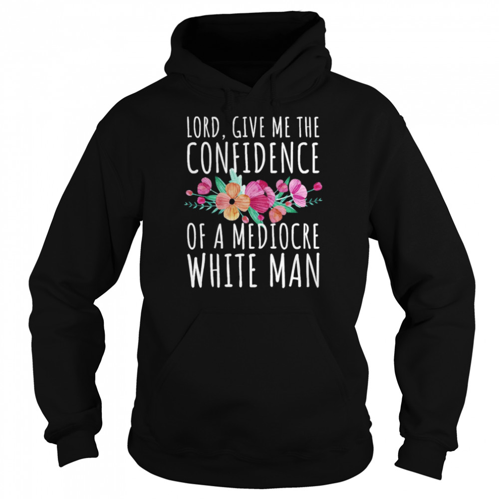 Lord Give Me The Confidence Of Mediocre White Man Feminist Anti Sexist LGBTQ Quote  Unisex Hoodie