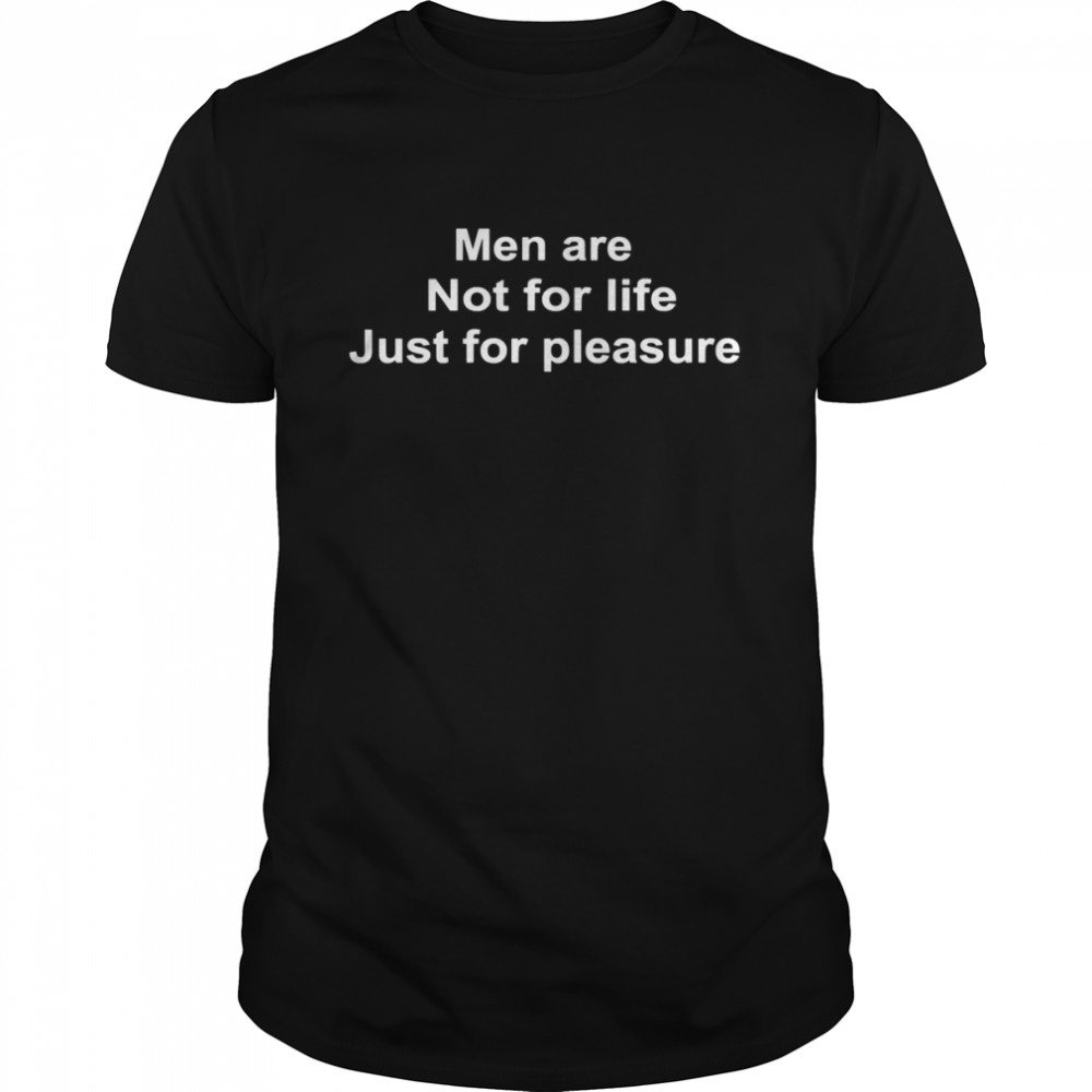 Men Are Not For Life Just For Pleasure shirt