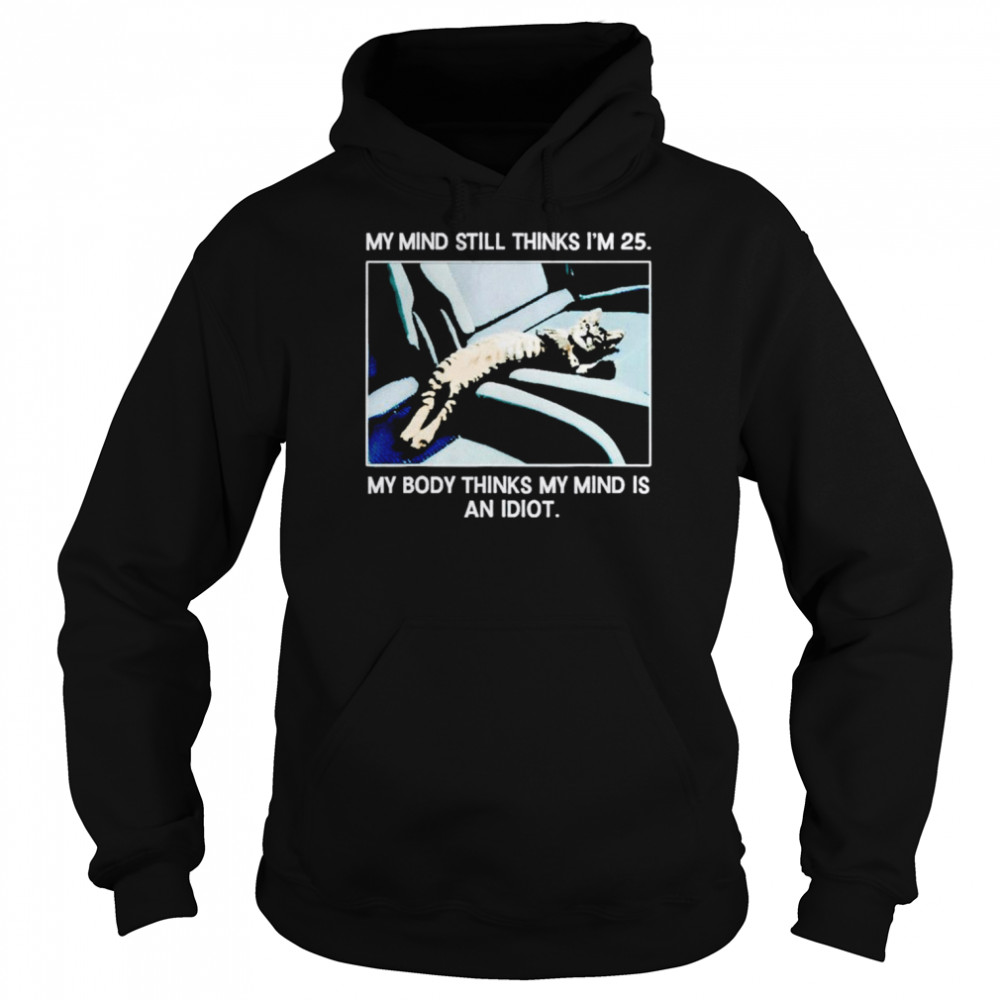 My mind still think i’m 25 my body think my mind is an idiot  Unisex Hoodie