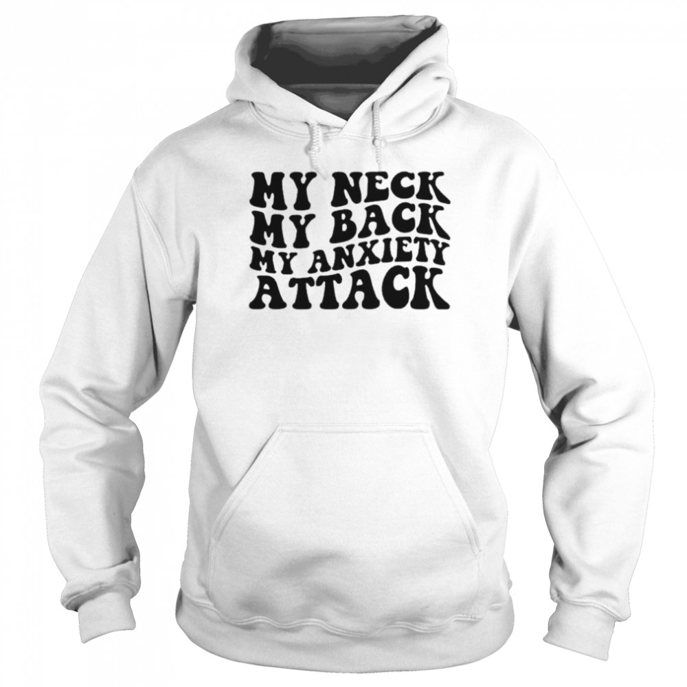 My neck my back my anxiety attack unisex T- Unisex Hoodie