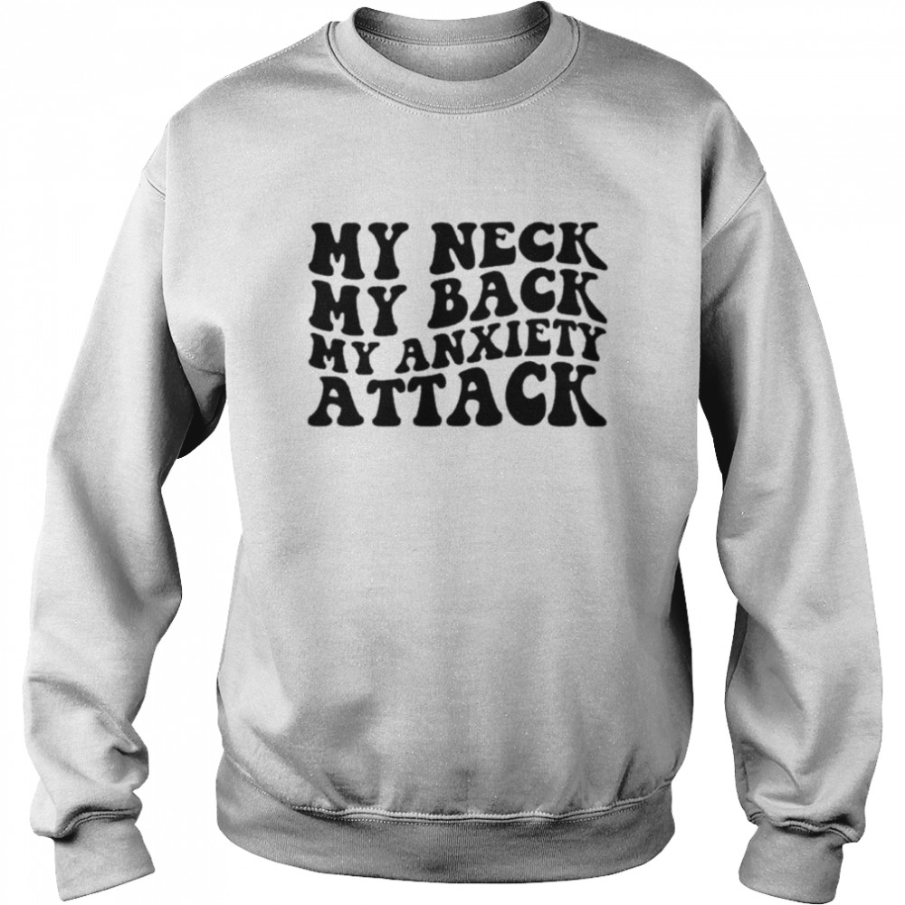 My neck my back my anxiety attack unisex T- Unisex Sweatshirt