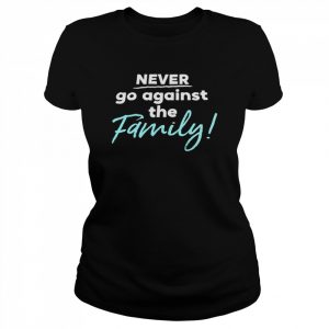 Never go against the family  Classic Women's T-shirt