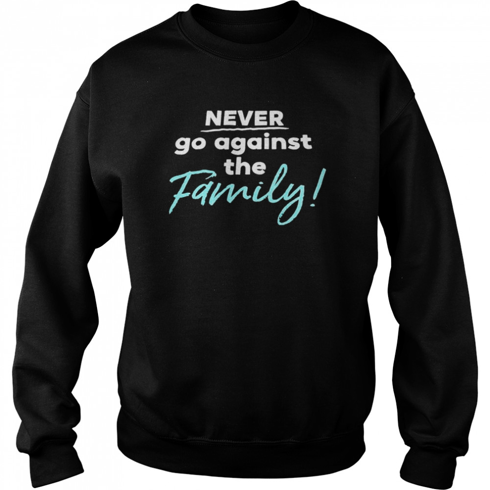 Never go against the family  Unisex Sweatshirt