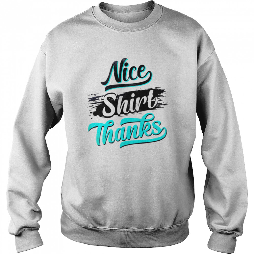 Nice Shirt Thanks  Unisex Sweatshirt