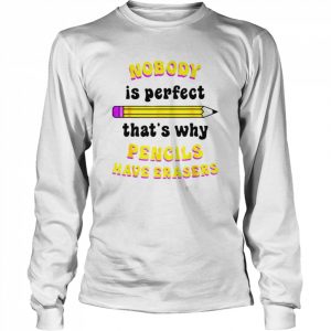 Nobody is perfect that’s why pencils have erasers  Long Sleeved T-shirt