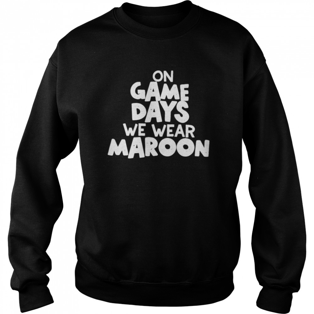 On game days we wear maroon  Unisex Sweatshirt