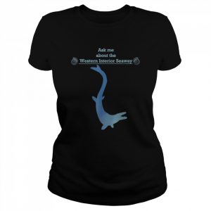 Paleontology ask me about the western interior seaway  Classic Women's T-shirt