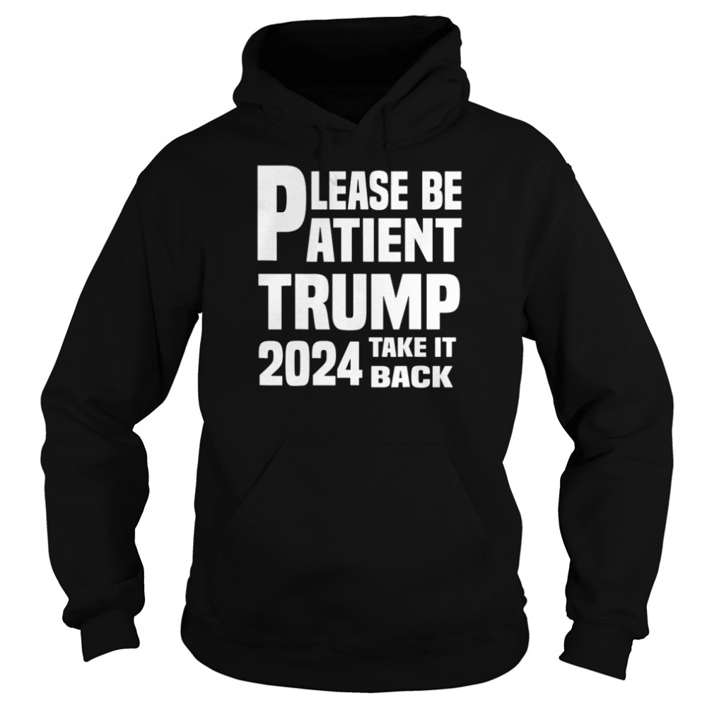 Please be atient trump 2024 take it back  Unisex Hoodie