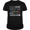 Please do not confuse your Internet Search with my Engineering Degree  Classic Men's T-shirt