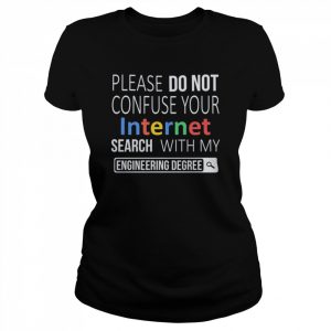 Please do not confuse your Internet Search with my Engineering Degree  Classic Women's T-shirt