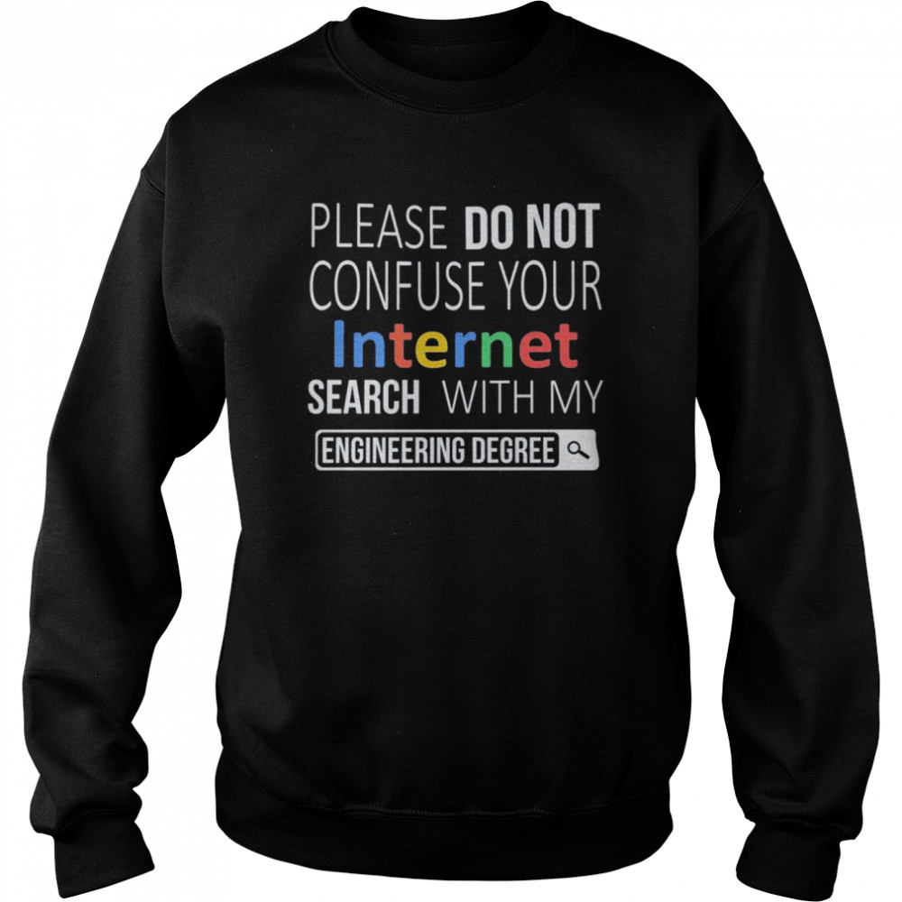 Please do not confuse your Internet Search with my Engineering Degree  Unisex Sweatshirt