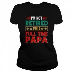 Retro I’m Not Retired I’m A Full Time Papa Funny Retired Papa  Classic Women's T-shirt