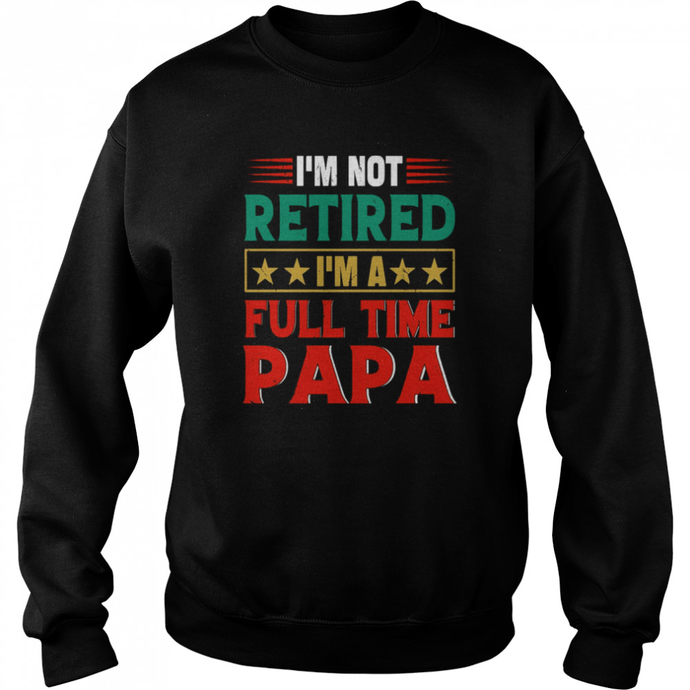 Retro I’m Not Retired I’m A Full Time Papa Funny Retired Papa  Unisex Sweatshirt