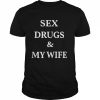 Sex drugs and my wife  Classic Men's T-shirt