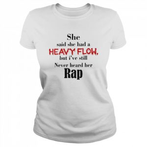 She Said She Had a Heavy Flow But i’ve Still Never Heard Her Rap Shirt Classic Women's T-shirt