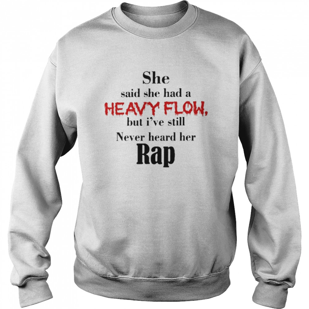 She Said She Had a Heavy Flow But i’ve Still Never Heard Her Rap Shirt Unisex Sweatshirt