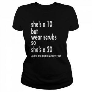 She is a ten but wear scrubs so she’s a 20  Classic Women's T-shirt