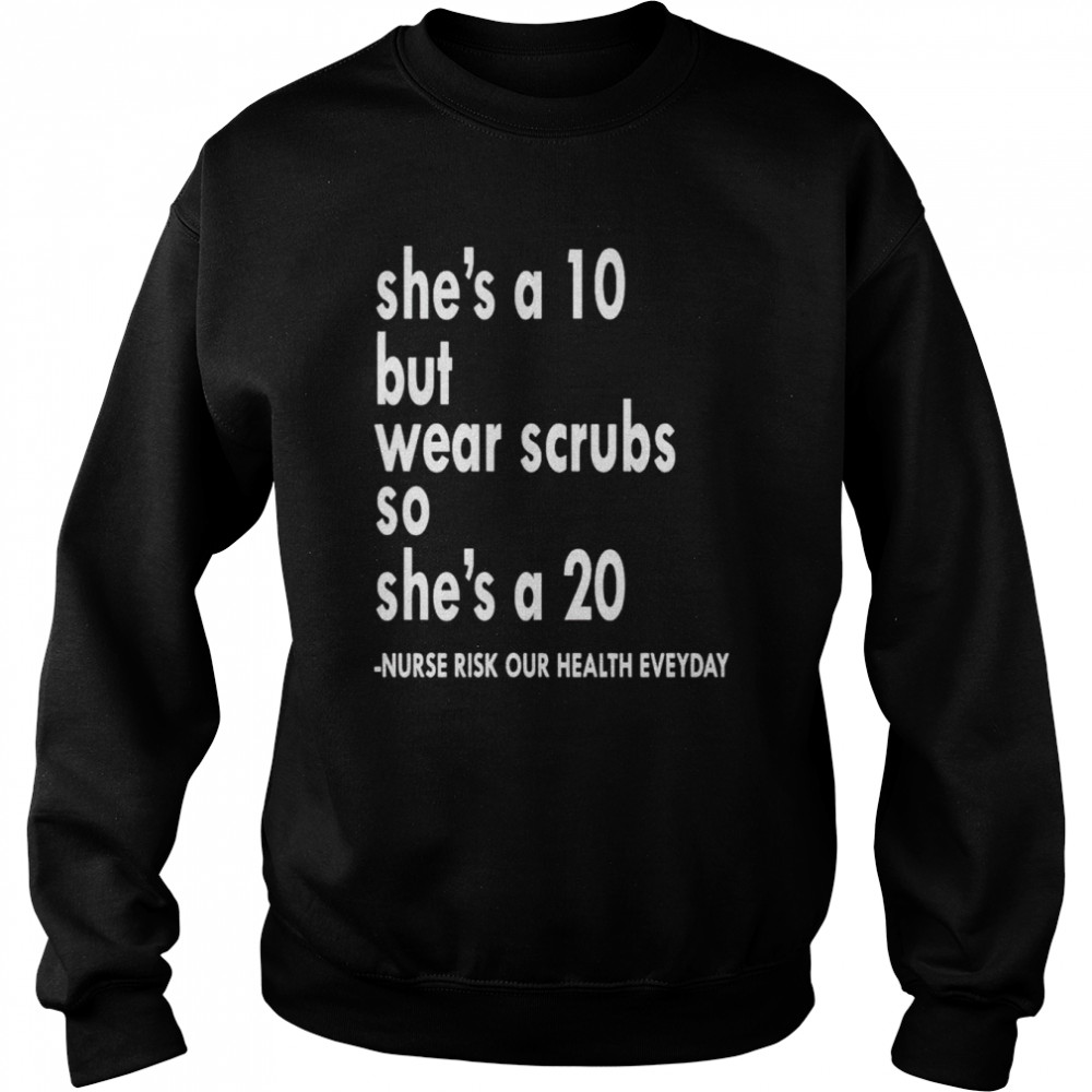 She is a ten but wear scrubs so she’s a 20  Unisex Sweatshirt